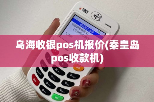 乌海收银pos机报价(秦皇岛pos收款机)