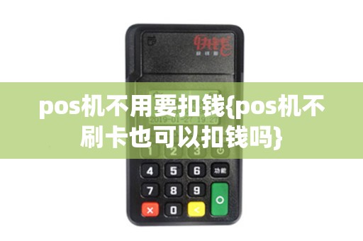 pos机不用要扣钱{pos机不刷卡也可以扣钱吗}