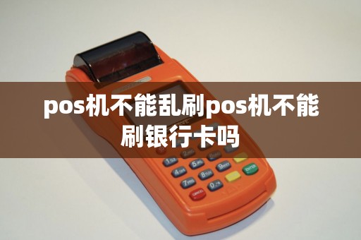 pos机不能乱刷pos机不能刷银行卡吗