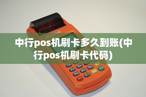 中行pos机刷卡多久到账(中行pos机刷卡代码)