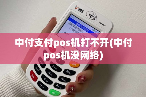中付支付pos机打不开(中付pos机没网络)