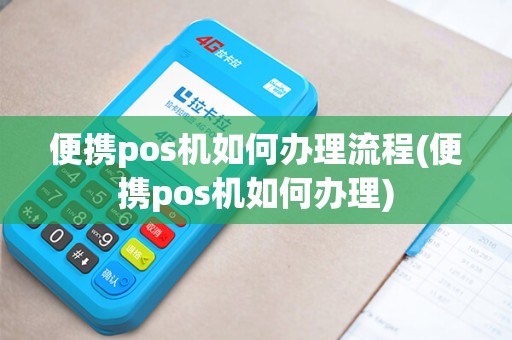 便携pos机如何办理流程(便携pos机如何办理)