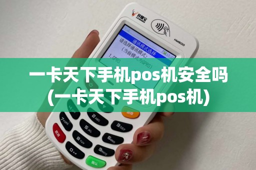 一卡天下手机pos机安全吗(一卡天下手机pos机)