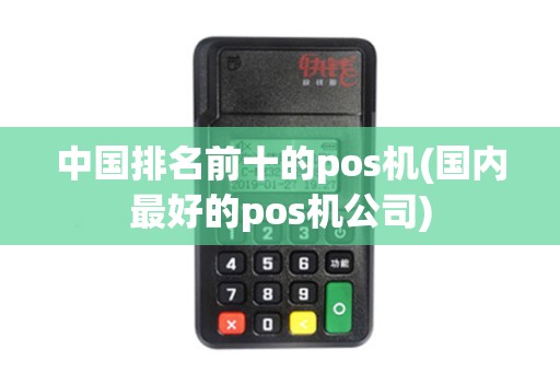 中国排名前十的pos机(国内最好的pos机公司)