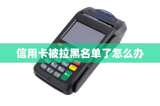 信用卡被拉黑名单了怎么办