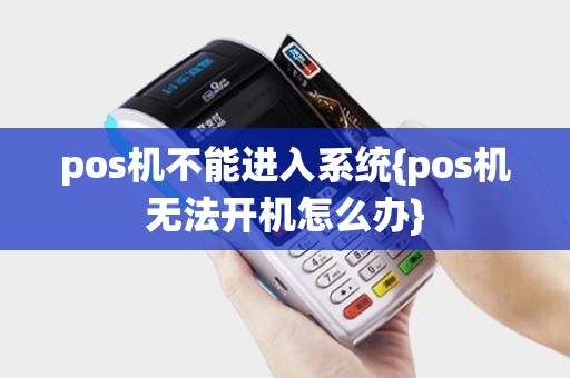 pos机不能进入系统{pos机无法开机怎么办}
