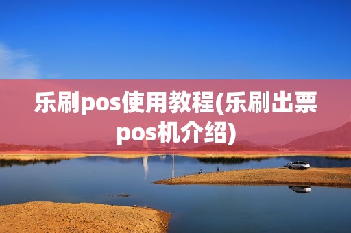 乐刷pos使用教程(乐刷出票pos机介绍)