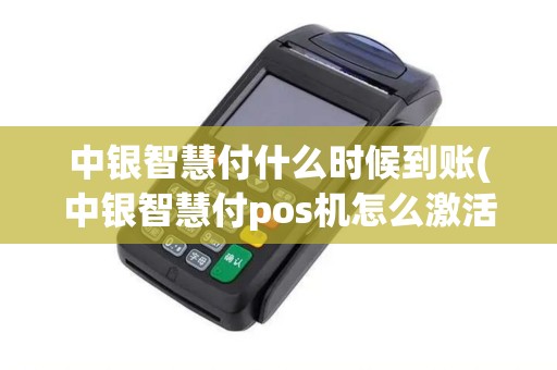 中银智慧付什么时候到账(中银智慧付pos机怎么激活)
