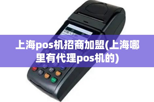 上海pos机招商加盟(上海哪里有代理pos机的)