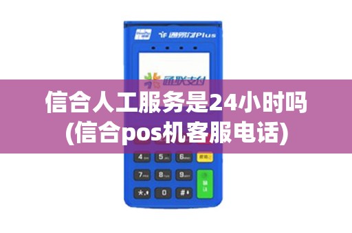 信合人工服务是24小时吗(信合pos机客服电话)