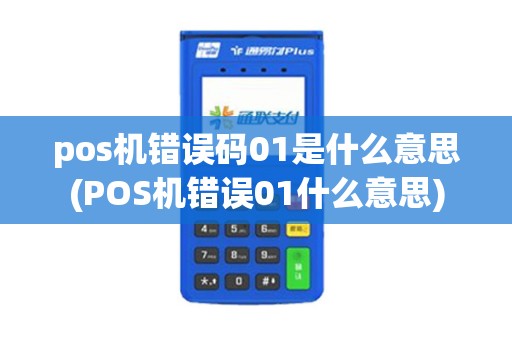 pos机错误码01是什么意思(POS机错误01什么意思)