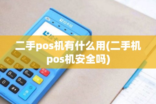 二手pos机有什么用(二手机pos机安全吗)