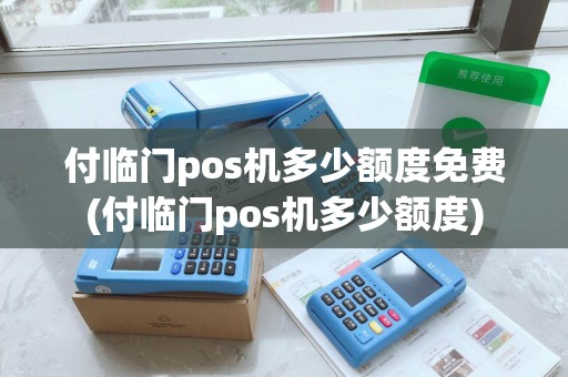 付临门pos机多少额度免费(付临门pos机多少额度)