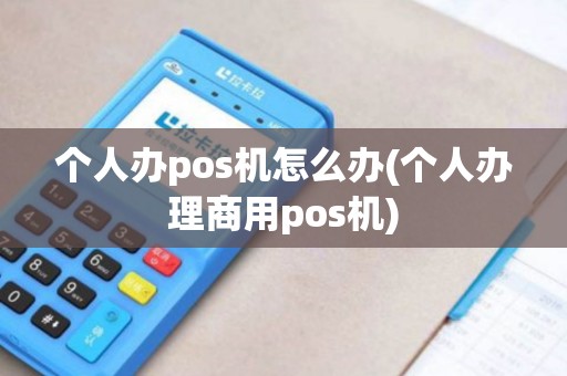 个人办pos机怎么办(个人办理商用pos机)