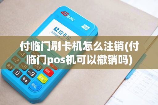 付临门刷卡机怎么注销(付临门pos机可以撤销吗)