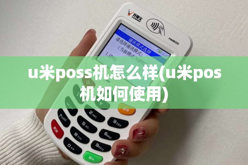 u米poss机怎么样(u米pos机如何使用)