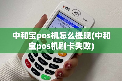中和宝pos机怎么提现(中和宝pos机刷卡失败)