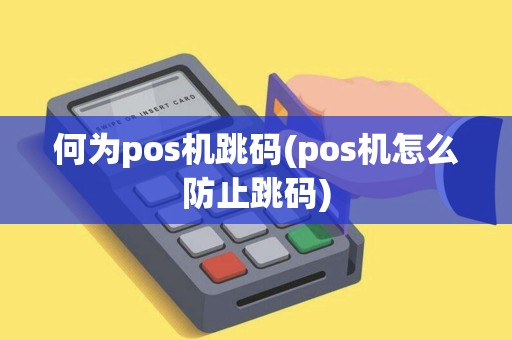 何为pos机跳码(pos机怎么防止跳码)