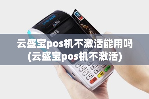 云盛宝pos机不激活能用吗(云盛宝pos机不激活)