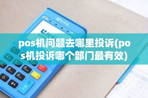 pos机问题去哪里投诉(pos机投诉哪个部门最有效)