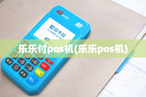 乐乐付pos机(乐乐pos机)