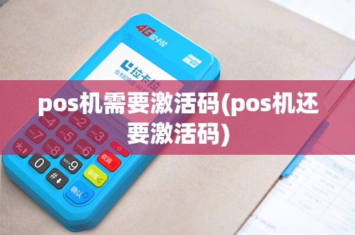 pos机需要激活码(pos机还要激活码)
