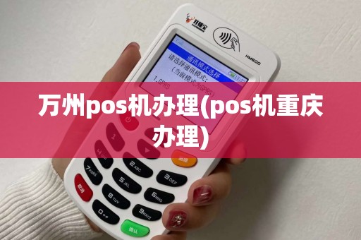 万州pos机办理(pos机重庆办理)