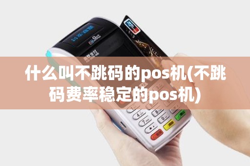 什么叫不跳码的pos机(不跳码费率稳定的pos机)