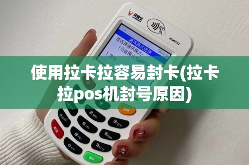 使用拉卡拉容易封卡(拉卡拉pos机封号原因)