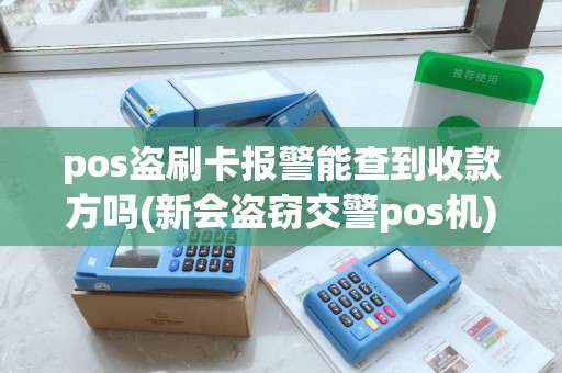 pos盗刷卡报警能查到收款方吗(新会盗窃交警pos机)