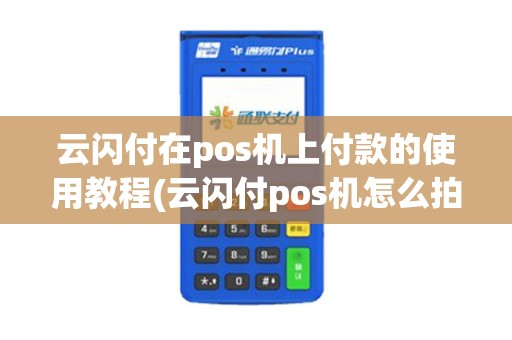 云闪付在pos机上付款的使用教程(云闪付pos机怎么拍照)