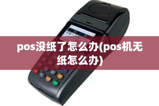 pos没纸了怎么办(pos机无纸怎么办)