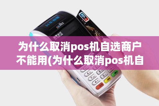 为什么取消pos机自选商户不能用(为什么取消pos机自选商户)