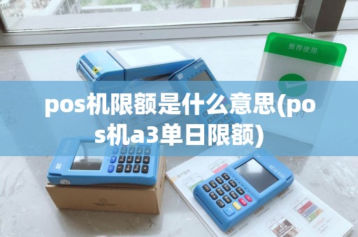 pos机限额是什么意思(pos机a3单日限额)