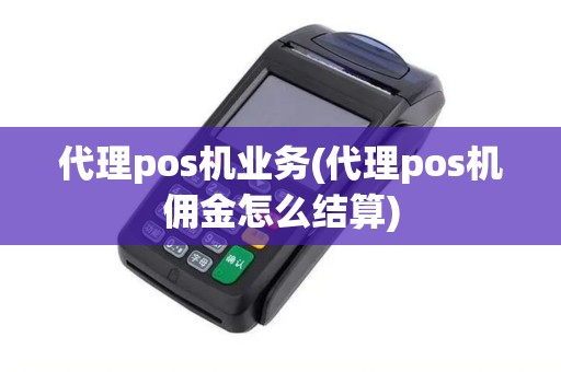 代理pos机业务(代理pos机佣金怎么结算)