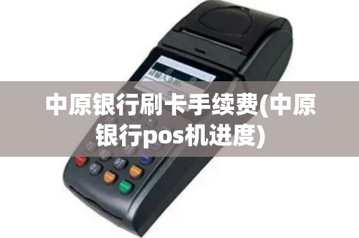 中原银行刷卡手续费(中原银行pos机进度)