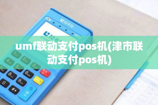 umf联动支付pos机(津市联动支付pos机)