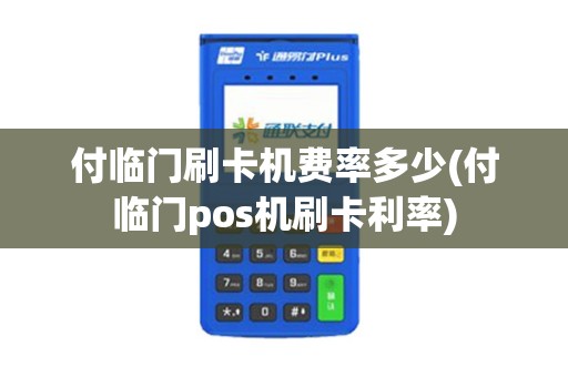 付临门刷卡机费率多少(付临门pos机刷卡利率)