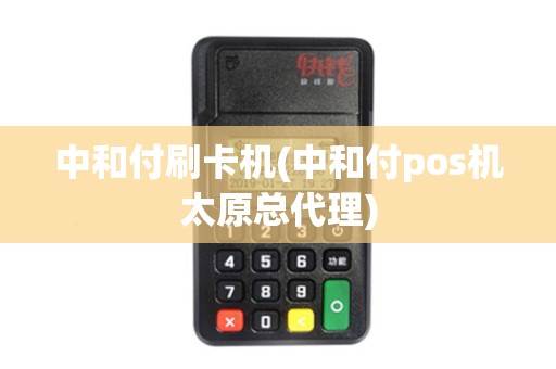 中和付刷卡机(中和付pos机太原总代理)