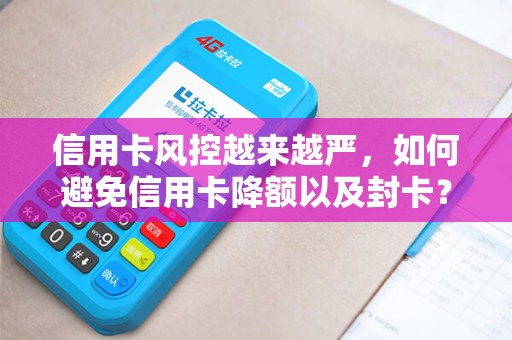 信用卡风控越来越严，如何避免信用卡降额以及封卡？