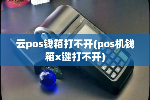 云pos钱箱打不开(pos机钱箱x键打不开)