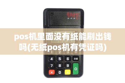 pos机里面没有纸能刷出钱吗(无纸pos机有凭证吗)