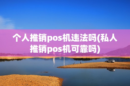 个人推销pos机违法吗(私人推销pos机可靠吗)