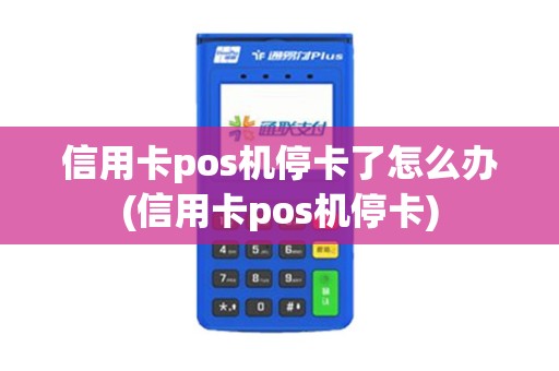 信用卡pos机停卡了怎么办(信用卡pos机停卡)