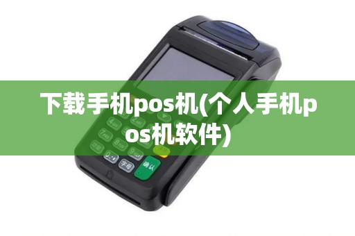 下载手机pos机(个人手机pos机软件)