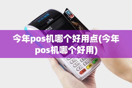 今年pos机哪个好用点(今年pos机哪个好用)