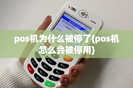 pos机为什么被停了{pos机怎么会被停用}