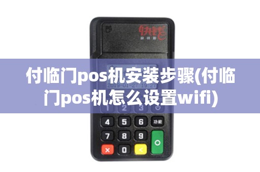 付临门pos机安装步骤(付临门pos机怎么设置wifi)