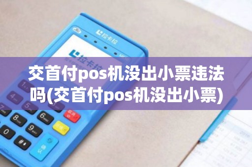 交首付pos机没出小票违法吗(交首付pos机没出小票)