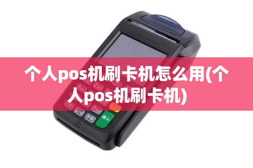 个人pos机刷卡机怎么用(个人pos机刷卡机)